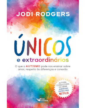 ÚNICOS E EXTRAORDINÁRIOS - CONSULTORA DA SÉRIE AMOR NO ESPECTRO - NETFLIX: O QUE O AUTISMO PODE NOS ENSINAR SOBRE AMOR, RESPEITO ÀS DIFERENÇAS E CONEXÃO