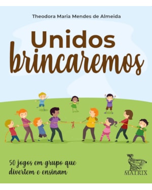 UNIDOS BRINCAREMOS: 50 JOGOS EM GRUPO QUE DIVERTEM E ENSINAM