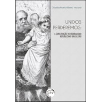 UNIDOS PERDEREMOS: A CONSTRUÇÃO DO FEDERALISMO REPUBLICANO BRASILEIRO