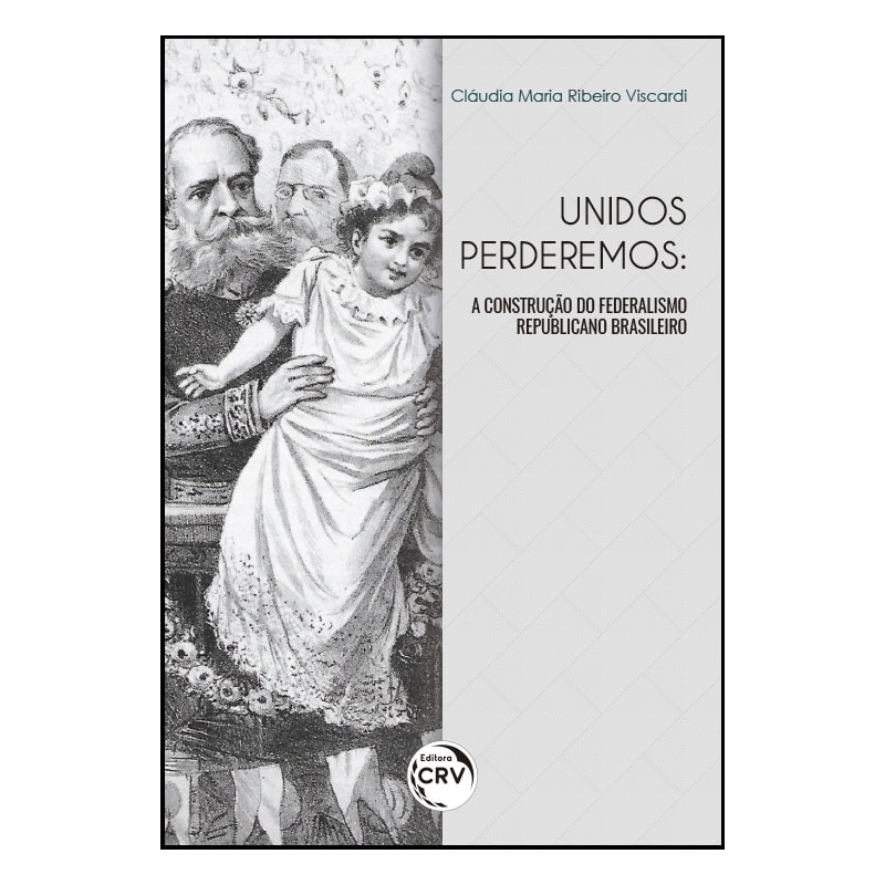 UNIDOS PERDEREMOS: A CONSTRUÇÃO DO FEDERALISMO REPUBLICANO BRASILEIRO