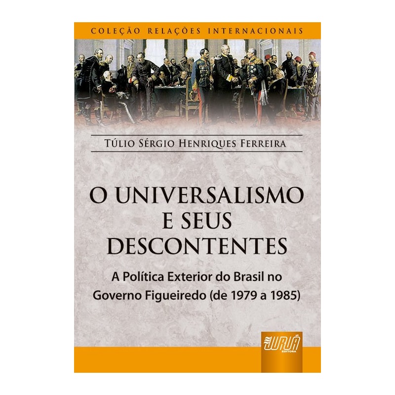 UNIVERSALISMO E OS SEUS DESCONTENTES, O - A POLÍTICA EXTERIOR DO BRASIL NO GOVERNO FIGUEIREDO - (DE 1979 A 1985) - COLEÇÃO RELAÇÕES INTERNACIONAIS