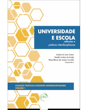UNIVERSIDADE E ESCOLA: REFLEXÕES E PRÁTICAS INTERDISCIPLINARES COLEÇÃO PRÁTICAS DOCENTES INTERDISCIPLINARES VOLUME 1