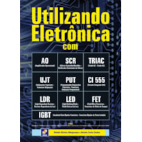 UTILIZANDO ELETRÔNICA COM AO, SCR,TRIAC, UJT, PUT, CI 555, LDR, LED, FET, IGBT