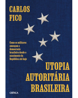 UTOPIA AUTORITÁRIA BRASILEIRA: COMO OS MILITARES AMEAÇAM A DEMOCRACIA BRASILEIRA DESDE O NASCIMENTO DA REPÚBLICA ATÉ HOJE