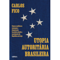 UTOPIA AUTORITÁRIA BRASILEIRA: COMO OS MILITARES AMEAÇAM A DEMOCRACIA BRASILEIRA DESDE O NASCIMENTO DA REPÚBLICA ATÉ HOJE