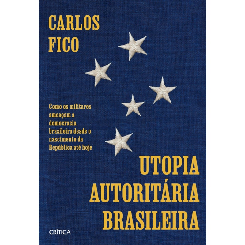 UTOPIA AUTORITÁRIA BRASILEIRA: COMO OS MILITARES AMEAÇAM A DEMOCRACIA BRASILEIRA DESDE O NASCIMENTO DA REPÚBLICA ATÉ HOJE