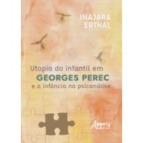 UTOPIA DO INFANTIL EM GEORGES PEREC E A INFÂNCIA NA PSICANÁLISE