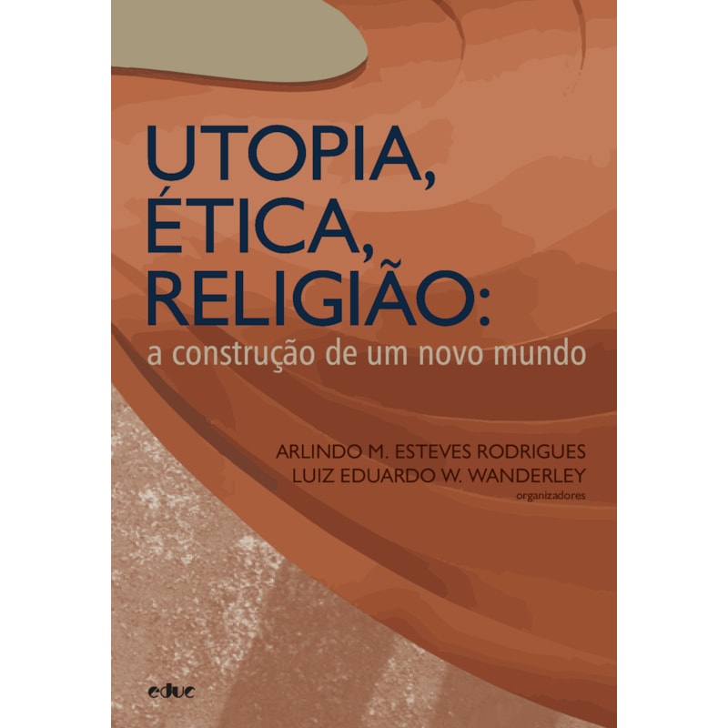 UTOPIA, ÉTICA, RELIGIÃO:  A CONSTRUÇÃO DE UM NOVO MUNDO