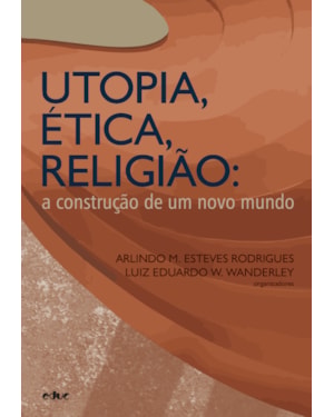 UTOPIA, ÉTICA, RELIGIÃO: A CONSTRUÇÃO DE UM NOVO MUNDO
