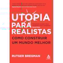 UTOPIA PARA REALISTAS: COMO CONSTRUIR UM MUNDO MELHOR