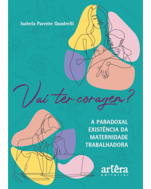 VAI TER CORAGEM?: A PARADOXAL EXISTÊNCIA DA MATERNIDADE TRABALHADORA