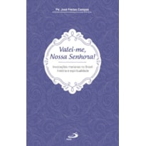 Valei-me, Nossa Senhora!: Invocações Marianas no Brasil: História e Espiritualidade