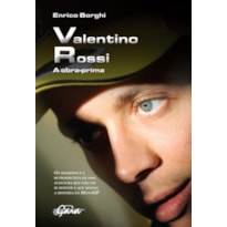 VALENTINO ROSSI: A OBRA-PRIMA-OS SEGREDOS E A RETROSPECTIVA DE UMA AVENTURA QUE NÃO VAI SE REPETIR E QUE MUDOU A HISTÓRIA DA MOTOGP