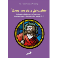 Vamos com Ele a Jerusalém: Reflexões diárias para a Quaresma - dias da Semana e Domingos dos anos A,B,C