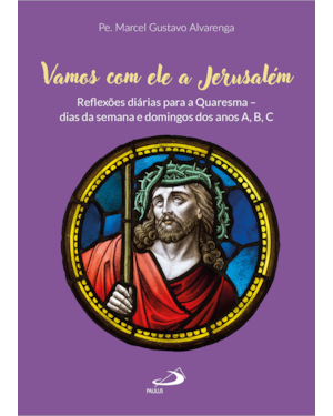 Vamos com Ele a Jerusalém: Reflexões diárias para a Quaresma - dias da Semana e Domingos dos anos A,B,C