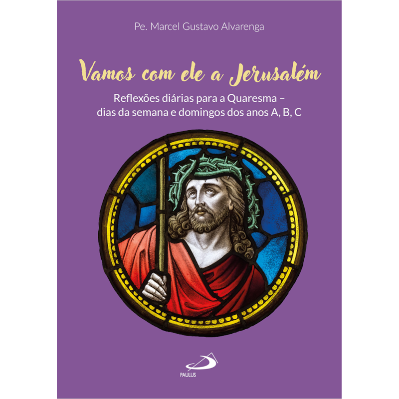 Vamos com Ele a Jerusalém: Reflexões diárias para a Quaresma - dias da Semana e Domingos dos anos A,B,C