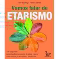 VAMOS FALAR DE ETARISMO: 100 PERGUNTAS PARA DISCUTIR PRECONCEITO DE IDADE E GERAR CONSCIENTIZAÇÃO E MUDANÇA DE ATITUDES