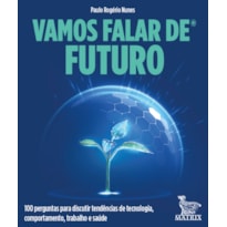 VAMOS FALAR DE FUTURO: 100 PERGUNTAS PARA DISCUTIR TENDÊNCIAS DE TECNOLOGIA, COMPORTAMENTO, TRABALHO E SAÚDE