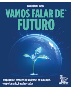 VAMOS FALAR DE FUTURO: 100 PERGUNTAS PARA DISCUTIR TENDÊNCIAS DE TECNOLOGIA, COMPORTAMENTO, TRABALHO E SAÚDE