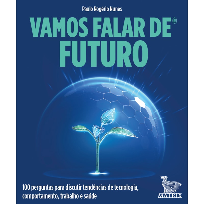 VAMOS FALAR DE FUTURO: 100 PERGUNTAS PARA DISCUTIR TENDÊNCIAS DE TECNOLOGIA, COMPORTAMENTO, TRABALHO E SAÚDE