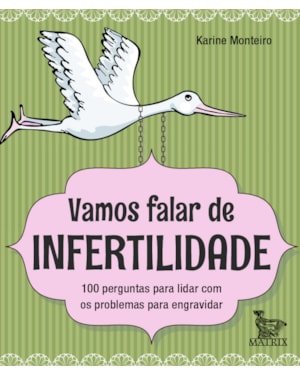 VAMOS FALAR DE INFERTILIDADE: 100 PERGUNTAS PARA LIDAR COM OS PROBLEMAS PARA ENGRAVIDAR