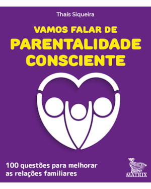 VAMOS FALAR DE PARENTALIDADE CONSCIENTE: 100 QUESTÕES PARA MELHORAR AS RELAÇÕES FAMILIARES