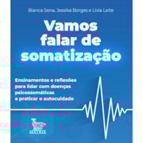VAMOS FALAR DE SOMATIZAÇÃO: ENSINAMENTOS DE REFLEXÕES PARA LIDAR COM DOENÇAS PSICOSSOMÁTICAS E PRATICAR O AUTOCUIDADO