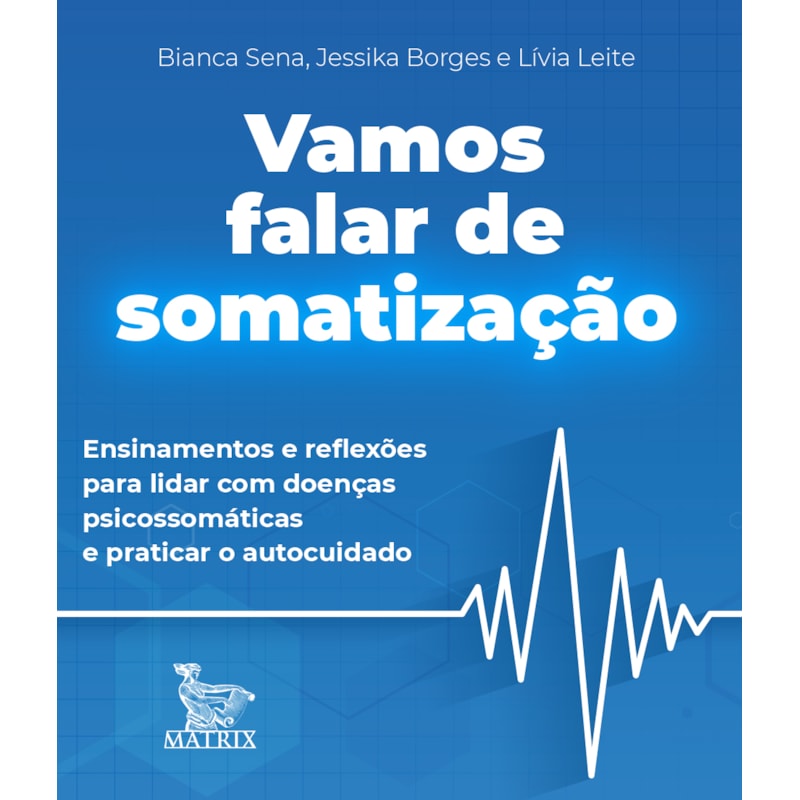 VAMOS FALAR DE SOMATIZAÇÃO: ENSINAMENTOS DE REFLEXÕES PARA LIDAR COM DOENÇAS PSICOSSOMÁTICAS E PRATICAR O AUTOCUIDADO