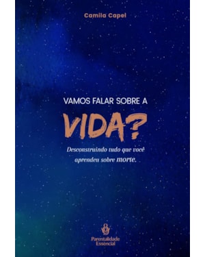 VAMOS FALAR SOBRE A VIDA?: DESCONSTRUINDO TUDO QUE VOCÊ APRENDEU SOBRE MORTE.