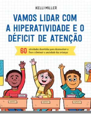VAMOS LIDAR COM A HIPERATIVIDADE E O DÉFICIT DE ATENÇÃO: 60 ATIVIDADES DIVERTIDAS PARA DESENVOLVER O FOCO E DIMINUIR A ANSIEDADE DAS CRIANÇAS DE 7 A 12 ANOS