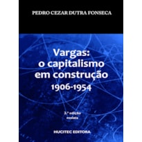 VARGAS: O CAPITALISMO EM CONSTRUÇÃO (1906-1954)