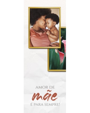 VARIEDADES MÃES 11 -
AMOR DE MÃE E PARA SEMPRE!