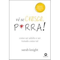 Vê se cresce, p*rra!: como ser adulto e ser tratado como tal