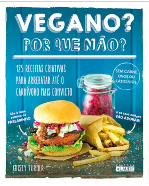 Vegano? por que não?: 125 receitas criativas para arrebatar até o carnívoro mais convicto