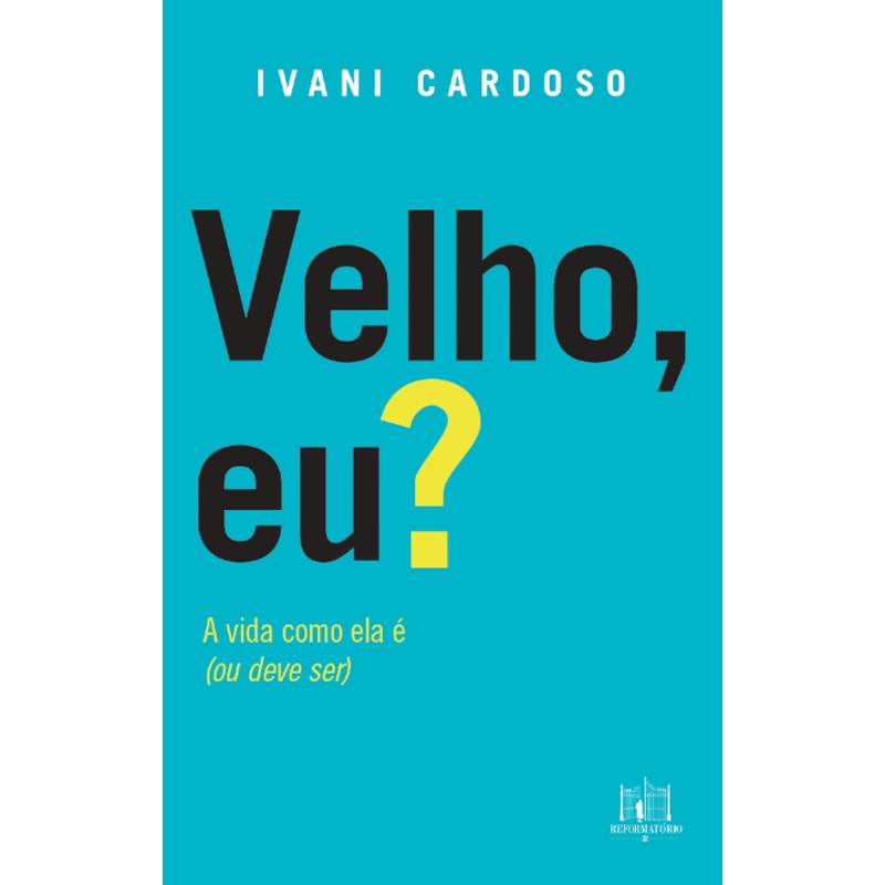 VELHO, EU?: A VIDA COMO ELA É, OU DEVERIA SER