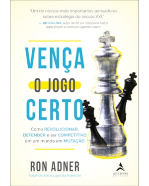 Vença o jogo certo: como revolucionar, defender e ser competitivo em um mundo em mutação