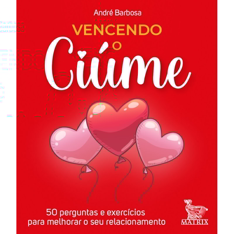 VENCENDO O CIÚME: 50 PERGUNTAS E EXERCÍCIOS PARA MELHORAR O SEU RELACIONAMENTO