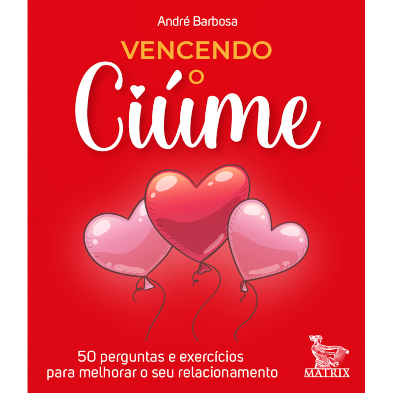 VENCENDO O CIÚME: 50 PERGUNTAS E EXERCÍCIOS PARA MELHORAR O SEU RELACIONAMENTO