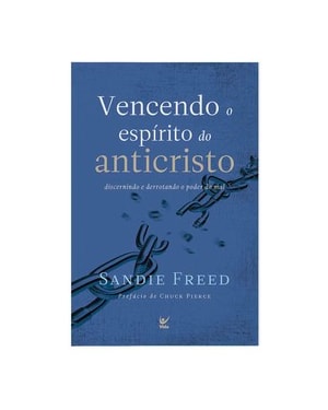 Vencendo o espírito do anticristo: Discernindo e derrotando o poder do mal