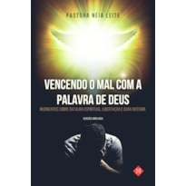 VENCENDO O MAL COM A PALAVRA DE DEUS: RUDIMENTOS SOBRE BATALHA ESPIRITUAL, LIBERTAÇÃO E CURA INTERIOR (VESÃO ESTENDIDA)