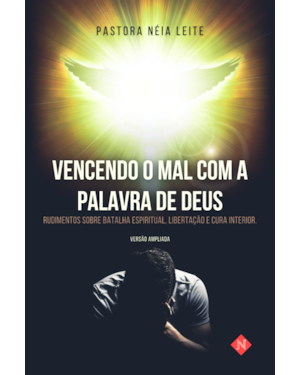 VENCENDO O MAL COM A PALAVRA DE DEUS: RUDIMENTOS SOBRE BATALHA ESPIRITUAL, LIBERTAÇÃO E CURA INTERIOR (VESÃO ESTENDIDA)