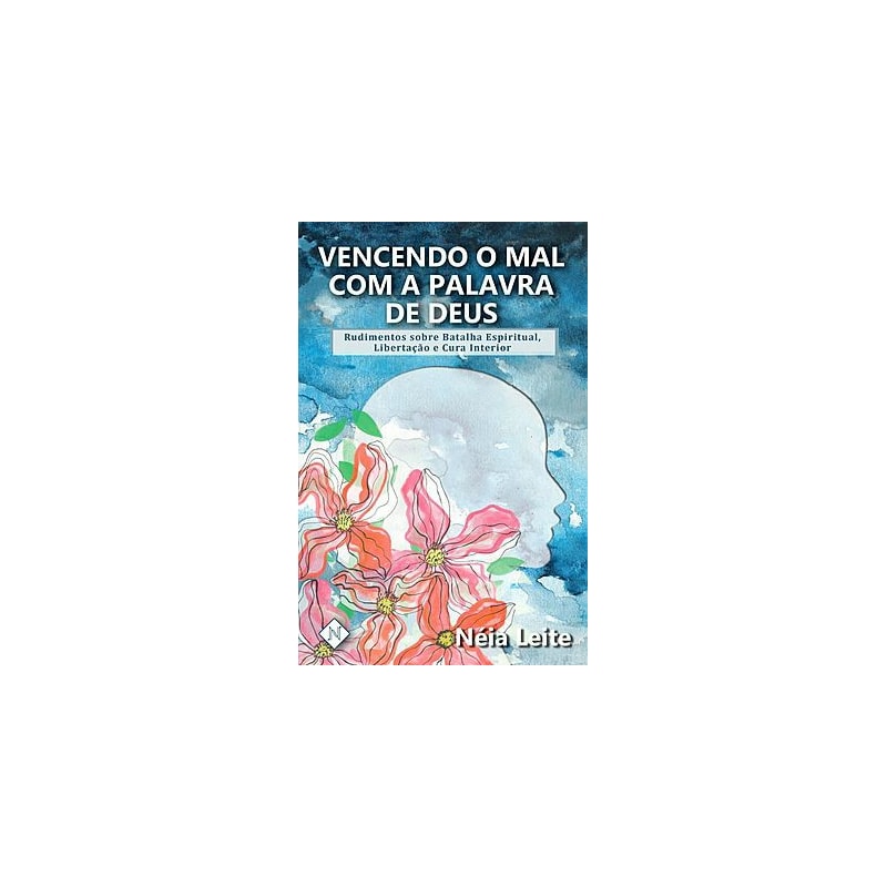 VENCENDO O MAL COM A PALAVRA DE DEUS: RUDIMENTOS SOBRE BATALHA ESPIRITUAL, LIBERTAÇÃO E CURA INTERIOR