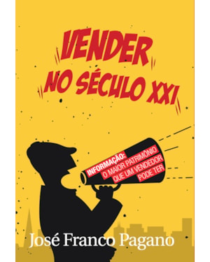 VENDER NO SÉCULO XXI: TUDO O QUE VOCÊ PRECISA SABER PARA VENDER MAIS NA NOVA ERA DA INFORMAÇÃO