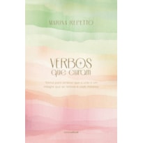 VERBOS QUE CURAM: TEXTOS PARA LEMBRAR QUE A VIDA É UM MILAGRE QUE SE RENOVA A CADA INSTANTE