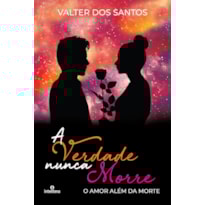 VERDADE NUNCA MORRE, A: O AMOR ALÉM DA MORTE