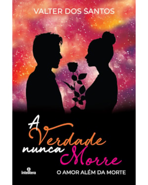 VERDADE NUNCA MORRE, A: O AMOR ALÉM DA MORTE