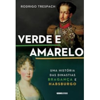 VERDE E AMARELO: UMA HISTÓRIA DAS DINASTIAS BRAGANÇA E HABSBURGO