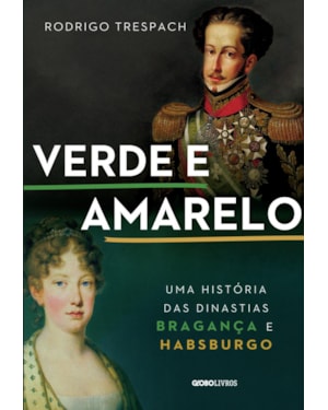 VERDE E AMARELO: UMA HISTÓRIA DAS DINASTIAS BRAGANÇA E HABSBURGO