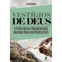 VESTÍGIOS DE DEUS - O PROBLEMA DA FUNDAMENTAÇÃO RACIONAL PARA A EXISTÊNCIA DE DEUS (ESGOTADO)
