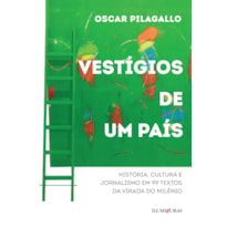 VESTÍGIOS DE UM PAÍS: HISTÓRIA, CULTURA E JORNALISMO EM 99 TEXTOS DA VIRADA DO MILÊNIO